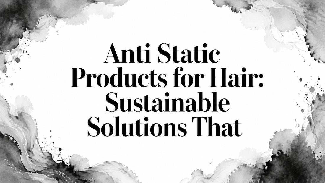 Anti Static Products for Hair: Sustainable Solutions That