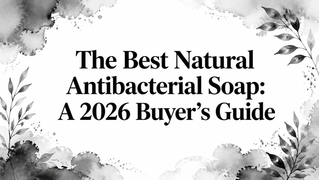The Best Natural Antibacterial Soap: A 2026 Buyer's Guide