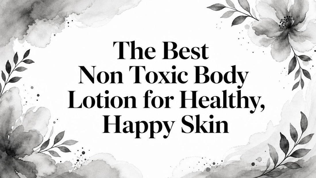 The Best Non Toxic Body Lotion for Healthy, Happy Skin