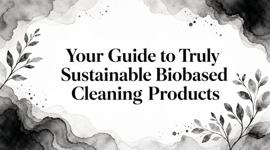 Your Guide to Truly Sustainable Biobased Cleaning Products
