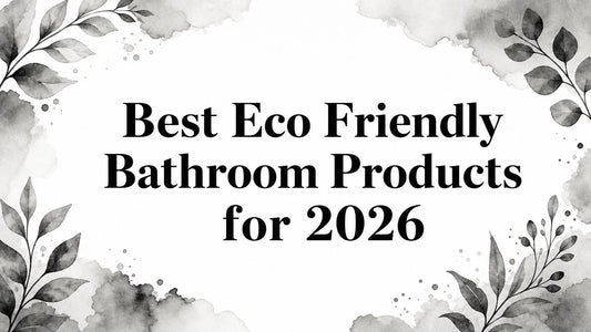 Best Eco Friendly Bathroom Products for 2026