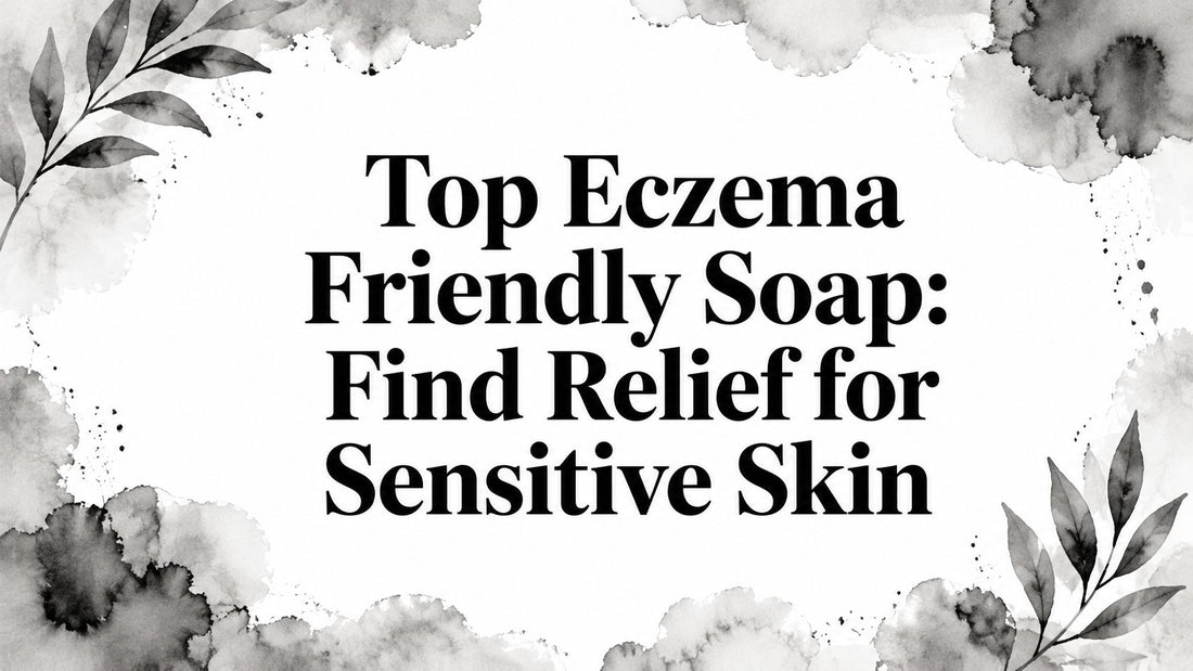 Top Eczema Friendly Soap: Find Relief for Sensitive Skin