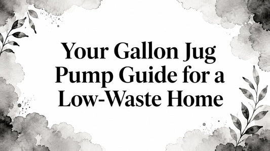 Your Gallon Jug Pump Guide for a Low-Waste Home