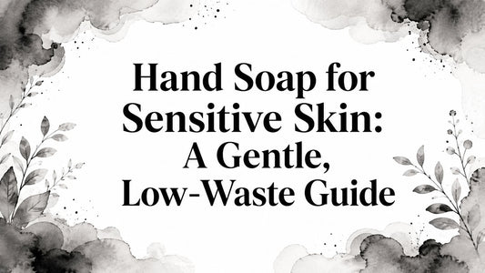 Hand Soap for Sensitive Skin: A Gentle, Low-Waste Guide