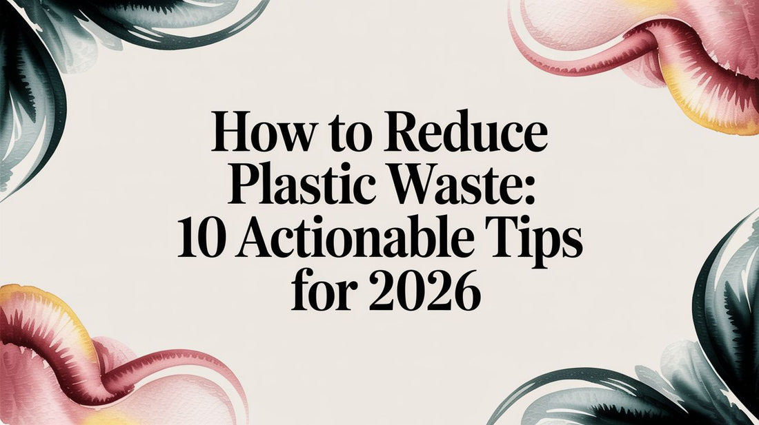 How to Reduce Plastic Waste: 10 Actionable Tips for 2026