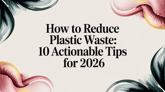 How to Reduce Plastic Waste: 10 Actionable Tips for 2026