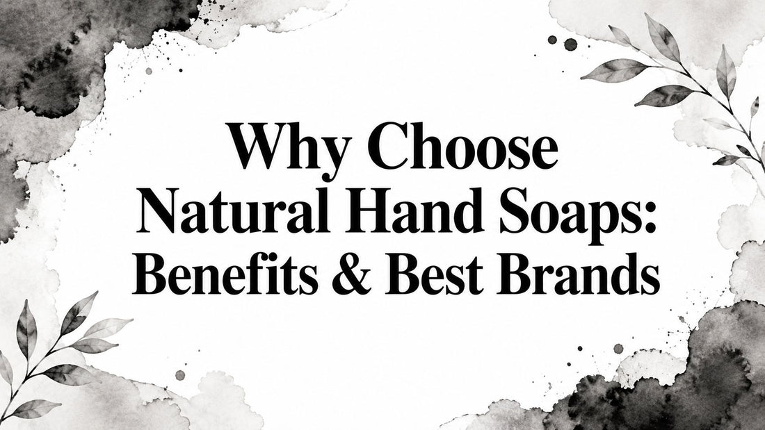 Why Choose Natural Hand Soaps: Benefits & Best Brands
