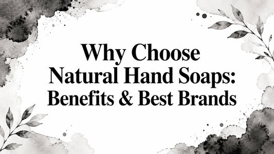Why Choose Natural Hand Soaps: Benefits & Best Brands