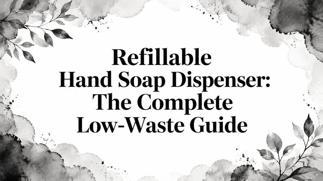 Refillable Hand Soap Dispenser: The Complete Low-Waste Guide