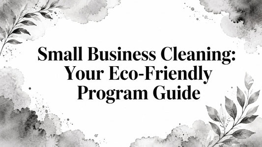 Small Business Cleaning: Your Eco-Friendly Program Guide