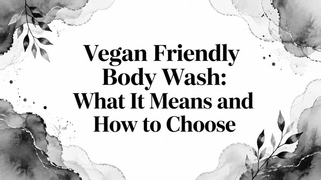 Vegan Friendly Body Wash: What It Means and How to Choose